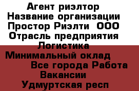 Агент-риэлтор › Название организации ­ Простор-Риэлти, ООО › Отрасль предприятия ­ Логистика › Минимальный оклад ­ 150 000 - Все города Работа » Вакансии   . Удмуртская респ.,Сарапул г.